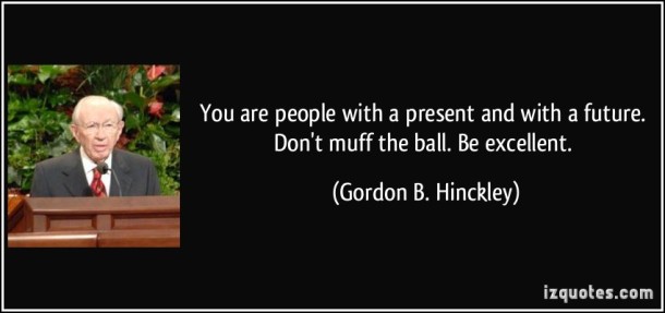 quote-you-are-people-with-a-present-and-with-a-future-don-t-muff-the-ball-be-excellent-gordon-b-hinckley-237507